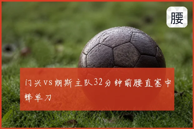 门兴vs朗斯主队32分钟前腰直塞中锋单刀