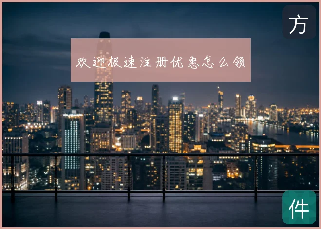 欢迎极速注册优惠怎么领