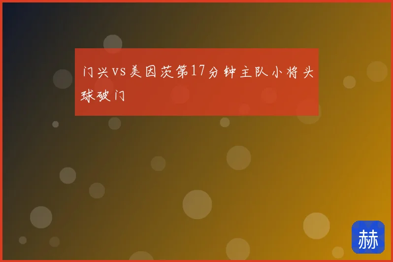 门兴vs美因茨第17分钟主队小将头球破门